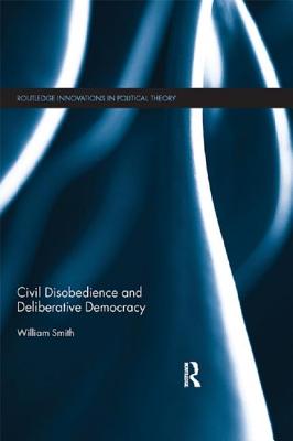 Civil Disobedience and Deliberative Democracy - Smith, William