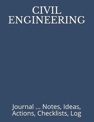 Civil Engineering: Journal ... Notes, Ideas, Actions, Checklists, Log - Just Visualize It