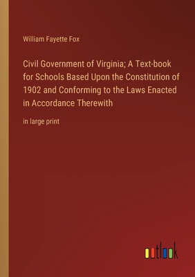 Civil Government of Virginia; A Text-book for Schools Based Upon the Constitution of 1902 and Conforming to the Laws Enacted in Accordance Therewith: in large print - Fox, William Fayette