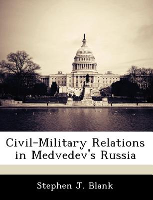 Civil-Military Relations in Medvedev's Russia - Blank, Stephen J, Dr.