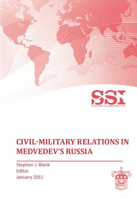 Civil-Military Relations in Medvedev's Russia - Blank, Stephen J, Dr. (Editor), and Strategic Studies Institute