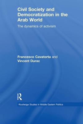 Civil Society and Democratization in the Arab World: The Dynamics of Activism - Cavatorta, Francesco, and Durac, Vincent