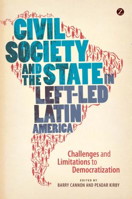 Civil Society and the State in Left-Led Latin America: Challenges and Limitations to Democratization - Cannon, Barry (Editor), and Kirby, Peadar (Editor)