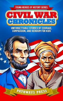 Civil War Chronicles: Unforgettable Stories of Courage, Compassion, and Heroism for Kids: Inspiring Tales of Patriotism and Bravery - Press, Pathways