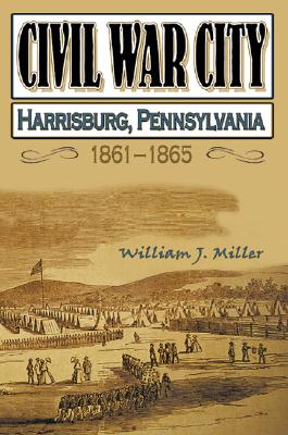 Civil War City: Harrisburg, Pennsylvania, 1861-1865 - Miller, William J