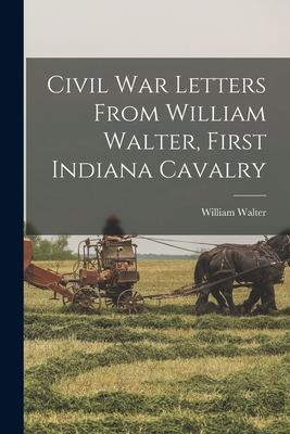 Civil War Letters From William Walter, First Indiana Cavalry - Walter, William