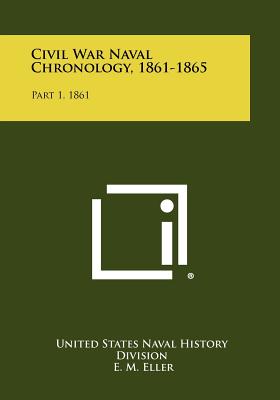 Civil War Naval Chronology, 1861-1865: Part 1, 1861 - United States Naval History Division, and Eller, E M, Admiral (Foreword by)