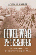 Civil War Petersburg: Confederate City in the Crucible of War - Greene, A Wilson, and Robertson, James I, Professor (Editor)