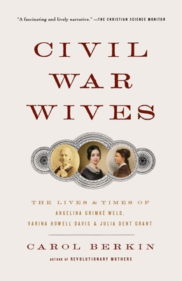 Civil War Wives: The Lives & Times of Angelina Grimke Weld, Varina Howell Davis & Julia Dent Grant - Berkin, Carol