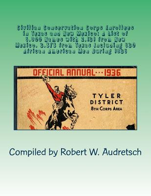 Civilian Conservation Corps Enrollees in Texas and New Mexico: A List of 6,900 Names with 2,131 from New Mexico, 3,878 from Texas Including 630 African American Men During 1936 - Audretsch, Robert W