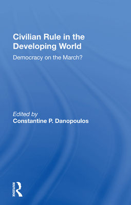 Civilian Rule in the Developing World: Democracy on the March? - Danopoulos, Constantine P (Editor)