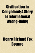 Civilisation in Congoland: A Story of International Wrong-Doing