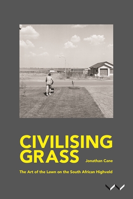 Civilising Grass: The Art of the Lawn on the South African Highveld - Cane, Jonathan