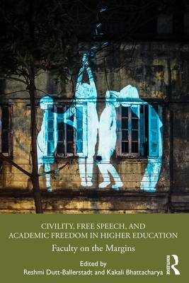 Civility, Free Speech, and Academic Freedom in Higher Education: Faculty on the Margins - Dutt-Ballerstadt, Reshmi (Editor), and Bhattacharya, Kakali (Editor)