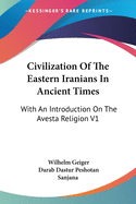 Civilization Of The Eastern Iranians In Ancient Times: With An Introduction On The Avesta Religion V1: Ethnography And Social Life