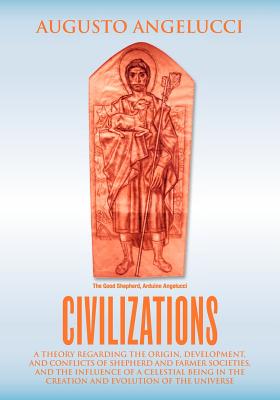 Civilizations: A theory regarding the origin, development and conflicts of shepherd and farmer societies. The influence of a celestial being in the creation and evolution of the universe - Angelucci, Augusto