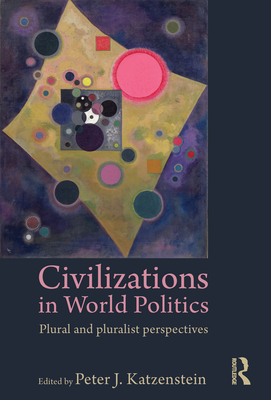 Civilizations in World Politics: Plural and Pluralist Perspectives - Katzenstein, Peter J (Editor)