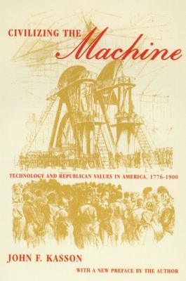 Civilizing the Machine: Technology and Republican Values in America, 1776-1900 - Kasson, John F