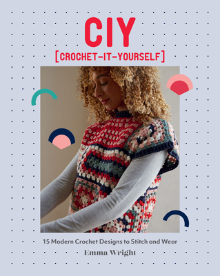 CIY: Crochet-It-Yourself: 15 Modern Crochet Designs to Stitch and Wear - Wright, Emma