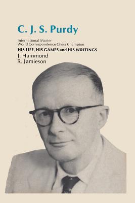 Cjs Purdy His Life His Games His Writings - Hammond, John, and Jamieson, Robert Murray (Editor), and Sloan, Sam (Introduction by)