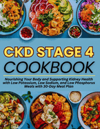 Ckd Stage 4 Cookbook: Nourishing Your Body and Supporting Kidney Health with Low Potassium, Low Sodium, and Low Phosphorus Meals with 30-Day Meal Plan