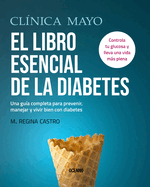 Cl?nica Mayo. El Libro Esencial de la Diabetes: Una Gu?a Completa Para Prevenir, Manejar Y Vivir Bien Con Diabetes