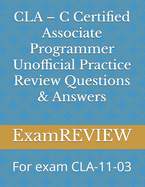 CLA - C Certified Associate Programmer Unofficial Practice Review Questions & Answers: For exam CLA-11-03