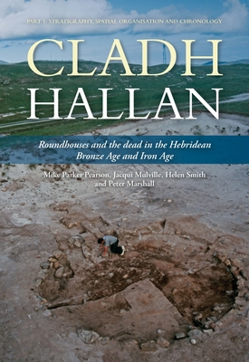 Cladh Hallan: Roundhouses and the dead in the Hebridean Bronze Age and Iron Age, Part I: stratigraphy, spatial organisation and chronology - Parker Pearson, Mike, and Mulville, Jacqui, and Smith, Helen