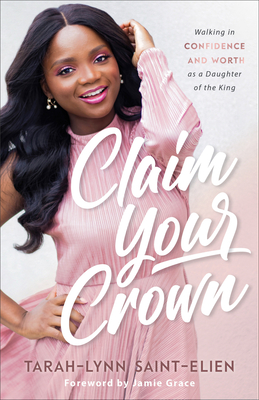 Claim Your Crown: Walking in Confidence and Worth as a Daughter of the King - Saint-Elien, Tarah-Lynn, and Grace, Jamie (Foreword by)