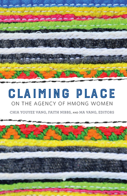 Claiming Place: On the Agency of Hmong Women - Vang, Chia Youyee (Editor), and Nibbs, Faith (Editor), and Vang, Ma (Editor)
