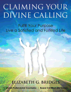 Claiming Your Divine Calling: Fulfill Your Purpose and Live a Satisfied and Fulfilled Life