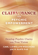Clairvoyance for Psychic Empowerment: The Art & Science of Clear Seeing Past the Illusions of Space & Time & Self-Deception