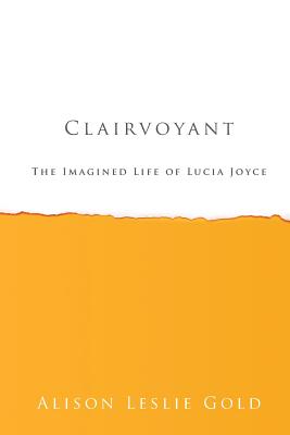 Clairvoyant: The Imagined Life of Lucia Joyce - Gold, Alison Leslie