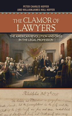 Clamor of Lawyers: The American Revolution and Crisis in the Legal Profession - Hoffer, Peter Charles, and Hoffer, Williamjames Hull, Professor