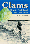 Clams: How to Find, Catch and Cook Them - Badger, Curtis J, Mr.