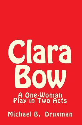 Clara Bow: A One-Woman Play in Two Acts - Druxman, Michael B