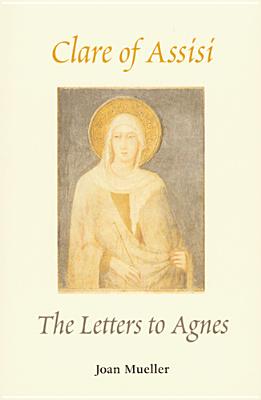 Clare of Assisi: The Letters to Agnes - Mueller, Joan, O.S.F., Ph.D.