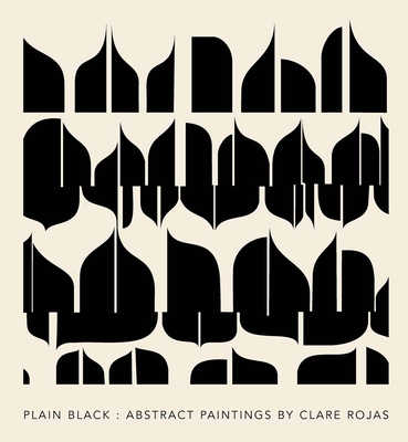 Clare Rojas: Plain Black: Abstract Paintings - Rojas, Clare, and Hoffmann, Jens (Contributions by), and Whyte, David, Dr. (Contributions by)