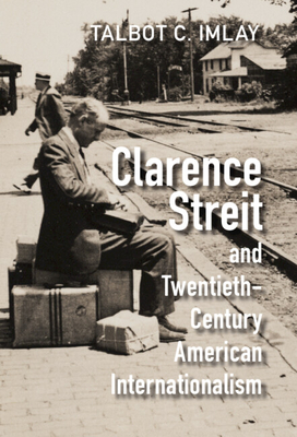 Clarence Streit and Twentieth-Century American Internationalism - Imlay, Talbot C