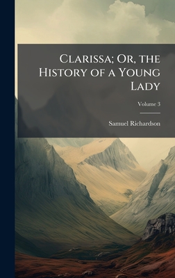 Clarissa; Or, the History of a Young Lady - Richardson, Samuel