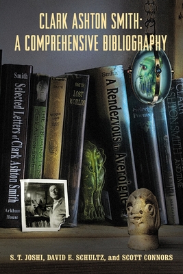 Clark Ashton Smith: A Comprehensive Bibliography - Joshi, S T, and Schultz, David E, and Connors, Scott