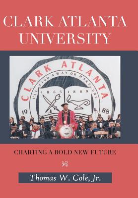 Clark Atlanta University: Charting a Bold New Future - Cole, Thomas W, Jr.