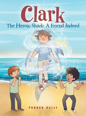 Clark The Heroic Shark: A Friend Indeed - Kelly, Parker