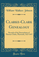 Clarke-Clark Genealogy: Records of the Descendants of Thomas Clarke, Plymouth, 1623 1697 (Classic Reprint)