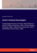 Clarke's Kindred Genealogies: A genealogical history of certain descendants of Joseph Clarke, Dorchester, 1630 - Denice Darling, Braintree, 1662 - Edward Gray, Plymouth, 1643 - and William Horne, Dover, 1659