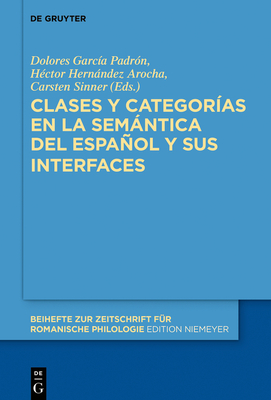 Clases Y Categor?as En La Semntica del Espaol Y Sus Interfaces - Garc?a Padr?n, Dolores (Editor), and Hernndez Arocha, H?ctor (Editor), and Sinner, Carsten (Editor)