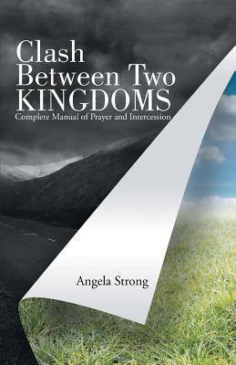 Clash Between Two Kingdoms: Complete Manual of Prayer and Intercession - Strong, Angela