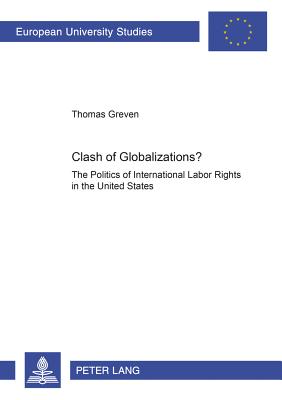 Clash of Globalizations?: The Politics of International Labor Rights in the United States - Greven, Thomas