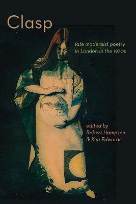 Clasp: Late Modernist Poetry in London in the 1970s - Hampson, Robert (Editor), and Edwards, Ken (Editor)