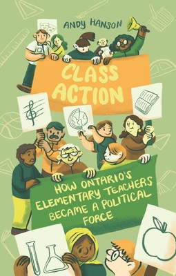 Class Action: How Ontario's Elementary Teachers Became a Political Force - Hanson, Andy